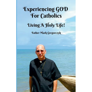 Experiencing GOD for Catholics: Living a Holy Life!