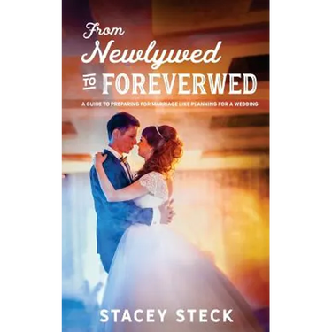 From Newlywed to Foreverwed: A Guide to Preparing for Your Marriage Like Planning for Your Wedding