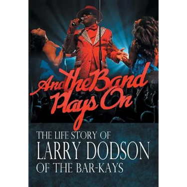 And the Band Plays On: The Life Story of Larry Dodson of The Bar-Kays