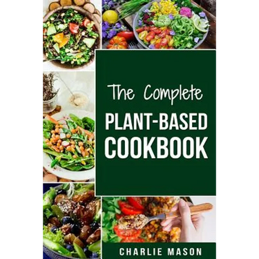 The Complete Plant-Based Cookbook: Plant Based Cookbook Whole Food Plant Based Cookbook