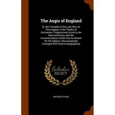 The Aegis of England: Or, the Triumphs of the Late War, As They Appear in the Thanks of Parliament, Progressively Voted to the Navy and Army