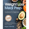 Weight Loss Meal Prep Cookbook for Beginners: 1000 Easy Recipes and Weekly Plans to Preserve Your Time and Promote Weight Loss Naturally