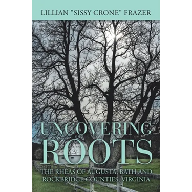 Uncovering Roots: The Rheas of Augusta, Bath and Rockbridge Counties, Virginia