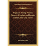 Brigham Young Patriot, Pioneer, Prophet and Leader of the Latter Day Saints
