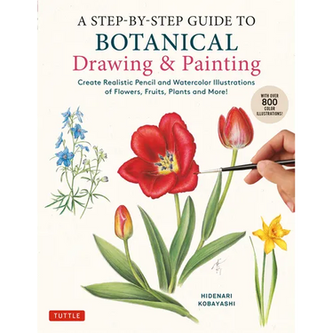 A Step-By-Step Guide to Botanical Drawing & Painting: Create Realistic Pencil and Watercolor Illustrations of Flowers, Fruits, Plants and More! (with
