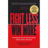 Fight Less, Win More: How Master Negotiators Influence Hearts, Minds, and Deals