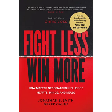 Fight Less, Win More: How Master Negotiators Influence Hearts, Minds, and Deals