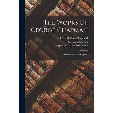 The Works Of George Chapman: Homer's Iliad And Odyssey