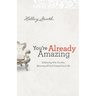 You're Already Amazing: Embracing Who You Are, Becoming All God Created You to Be