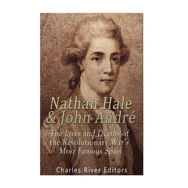 Nathan Hale and John André: The Lives and Deaths of the Revolutionary War's Most Famous Spies