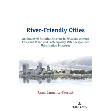 River-Friendly Cities: An Outline of Historical Changes in Relations Between Cities and Rivers and Contemporary Water-Responsible Urbanization Strateg