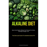 Alkaline Diet: Quick And Simple Alkaline Diet Recipes For Detox And Rapid Weight Loss (The Detailed Guide To Understanding PH)