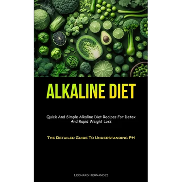 Alkaline Diet: Quick And Simple Alkaline Diet Recipes For Detox And Rapid Weight Loss (The Detailed Guide To Understanding PH)
