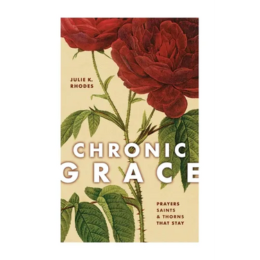 Chronic Grace: Prayers, Saints, and Thorns That Stay