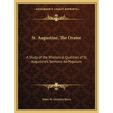 St. Augustine, The Orator: A Study of the Rhetorical Qualities of St. Augustine's Sermons Ad Populum