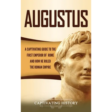 Augustus: A Captivating Guide to the First Emperor of Rome and How He Ruled the Roman Empire