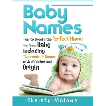 Baby Names: How to Choose the Perfect Name for Your Baby Including Thousands of Names with Meaning and Origin