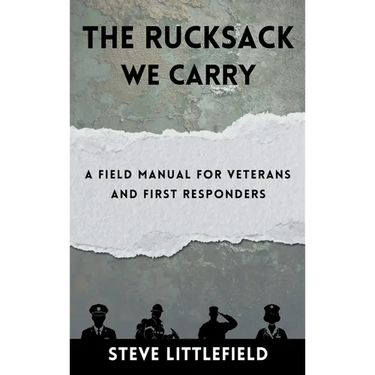 The Rucksack We Carry: A Field Manual for Veterans and First Responders