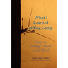 What I Learned at Bug Camp: Essays on Finding a Home in the World