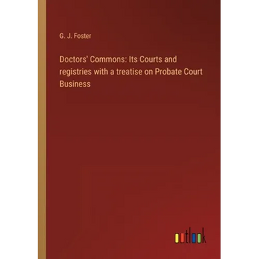 Doctors' Commons: Its Courts and registries with a treatise on Probate Court Business
