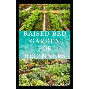 Raised Bed Garden for Beginners: Step by steps guides on how to start Raised bed garden for starters