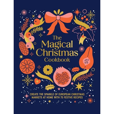 Magical Christmas Cookbook: Create the Sparkle of European Christmas Markets at Home with 75 Festive Recipes