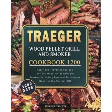 Traeger Wood Pellet Grill and Smoker Cookbook 1200: 1200 Days Tasty and Flavorful Recipes for Your Wood Pellet Grill and Smoker, Including Tips and Te