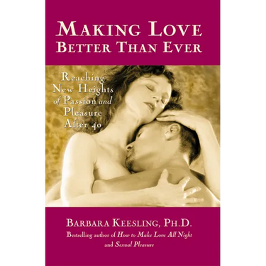 Making Love Better Than Ever: Reaching New Heights of Passion and Pleasure After 40