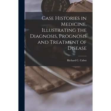 Case Histories in Medicine, Illustrating the Diagnosis, Prognosis and Treatment of Disease