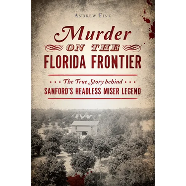 Murder on the Florida Frontier: The True Story Behind Sanford's Headless Miser Legend