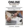 Online Business 2021: How to Start an Online Business in 30 Days or Less A Step-By-Step Guide to Run a 6 Figure Business