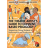 The Theatre Artist's Guide to Consent-Based Pedagogy: Supporting Young Students in Performance and Production