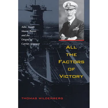 All the Factors of Victory: Adm. Joseph Reeves and the Origins of Carrier Airpower