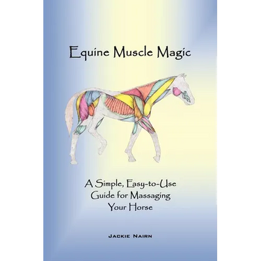 Equine Muscle Magic: A Simple, Easy-To-Use Guide for Massaging Your Horse.