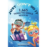 Just Don't Do It: 1,665 Things You Should Never Do
