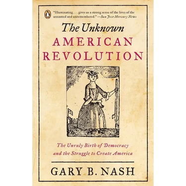 The Unknown American Revolution: The Unruly Birth of Democracy and the Struggle to Create America
