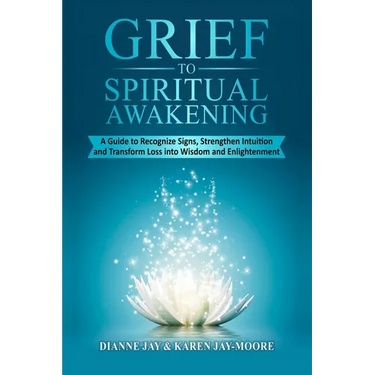 Grief To Spiritual Awakening: A Guide to Recognize Signs, Strengthen Intuition and Transform Loss into Wisdom and Enlightenment