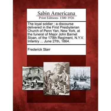 The Loyal Soldier: A Discourse Delivered in the First Presbyterian Church of Penn Yan, New York, at the Funeral of Major John Barnet Sloa