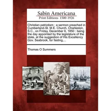 Christian Patriotism: A Sermon Preached in Cumberland-St. M.E. Church, Charleston, S.C., on Friday, December 6, 1850: Being the Day Appointe