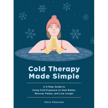 Cold Therapy Made Simple: A 5-Step Guide to Using Cold Exposure to Heal Better, Recover Faster, and Live Longer