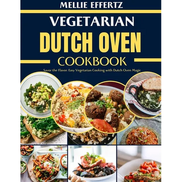 Vegetarian Dutch Oven Cookbook: Savor the Flavor: Easy Vegetarian Cooking with Dutch Oven Magic