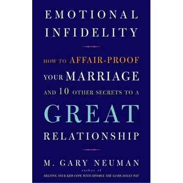 Emotional Infidelity: How to Affair-Proof Your Marriage and 10 Other Secrets to a Great Relationship