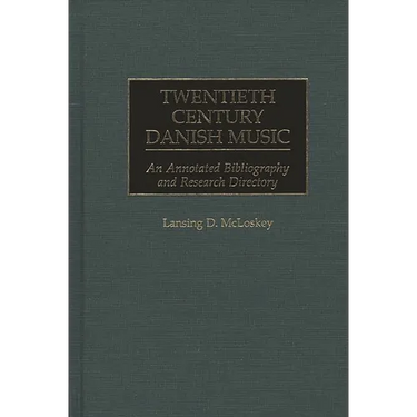 Twentieth Century Danish Music: An Annotated Bibliography and Research Directory