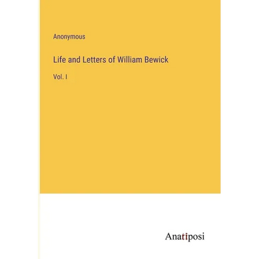 Life and Letters of William Bewick: Vol. I