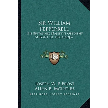 Sir William Pepperrell: His Britannic Majesty's Obedient Servant Of Piscataqua