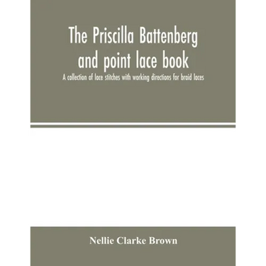 The Priscilla Battenberg and point lace book; a collection of lace stitches with working directions for braid laces