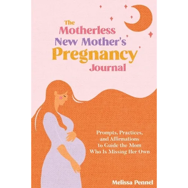 The Motherless New Mother's Pregnancy Journal: Prompts, Practices, and Affirmations to Guide the Mom Who is Missing Her Own