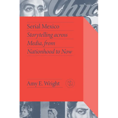 Serial Mexico: Storytelling Across Media, from Nationhood to Now