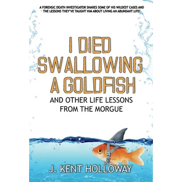 I Died Swallowing a Goldfish and Other Life Lessons from the Morgue