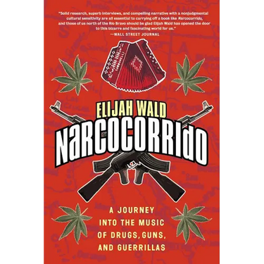 Narcocorrido: A Journey Into the Music of Drugs, Guns, and Guerrillas